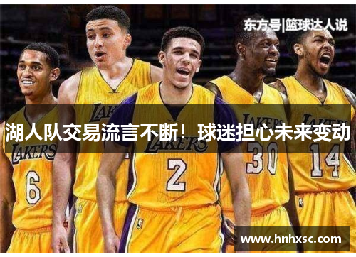 湖人队交易流言不断！球迷担心未来变动
