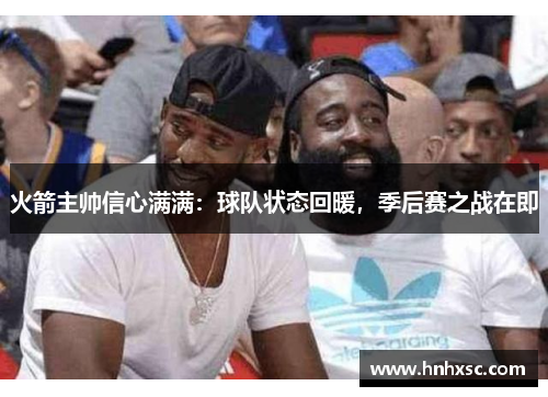 火箭主帅信心满满：球队状态回暖，季后赛之战在即