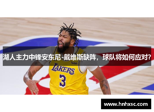 湖人主力中锋安东尼-戴维斯缺阵，球队将如何应对？