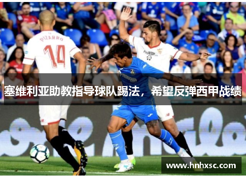 塞维利亚助教指导球队踢法，希望反弹西甲战绩