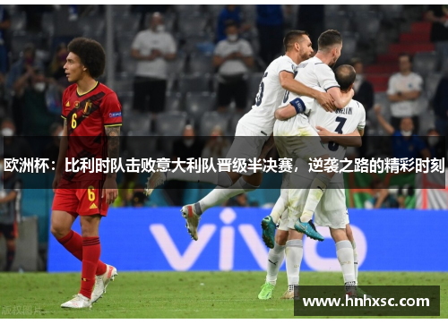 欧洲杯：比利时队击败意大利队晋级半决赛，逆袭之路的精彩时刻