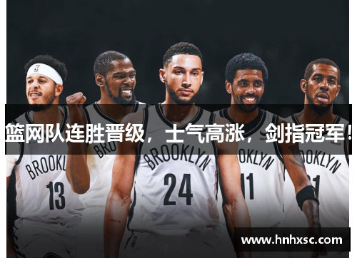 篮网队连胜晋级，士气高涨，剑指冠军！