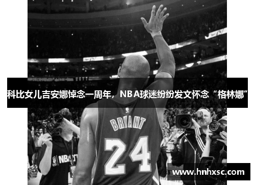 科比女儿吉安娜悼念一周年，NBA球迷纷纷发文怀念“格林娜”