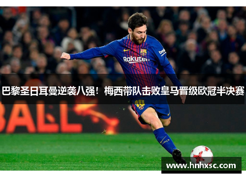 巴黎圣日耳曼逆袭八强！梅西带队击败皇马晋级欧冠半决赛