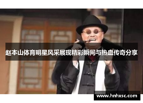 赵本山体育明星风采展现精彩瞬间与热血传奇分享