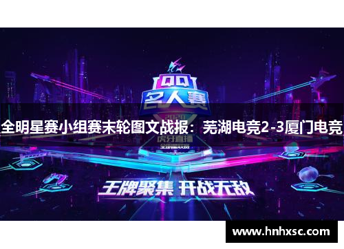 全明星赛小组赛末轮图文战报：芜湖电竞2-3厦门电竞