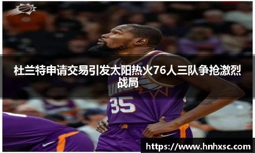 杜兰特申请交易引发太阳热火76人三队争抢激烈战局